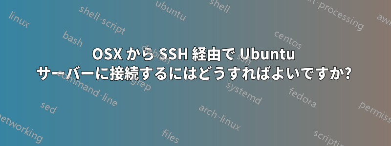 OSX から SSH 経由で Ubuntu サーバーに接続するにはどうすればよいですか?