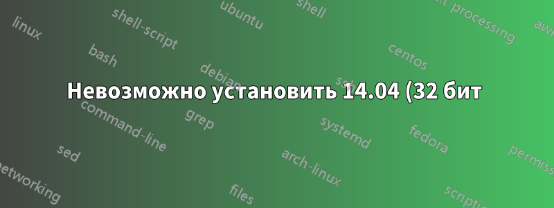 Невозможно установить 14.04 (32 бит) с двойной загрузкой с Windows 7
