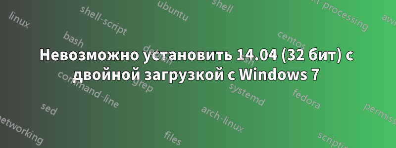 Невозможно установить 14.04 (32 бит) с двойной загрузкой с Windows 7