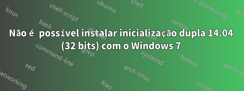 Não é possível instalar inicialização dupla 14.04 (32 bits) com o Windows 7