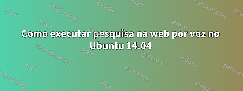 Como executar pesquisa na web por voz no Ubuntu 14.04