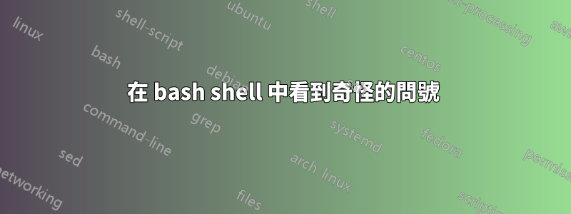 在 bash shell 中看到奇怪的問號