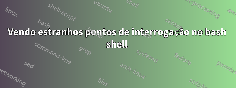 Vendo estranhos pontos de interrogação no bash shell