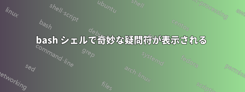 bash シェルで奇妙な疑問符が表示される