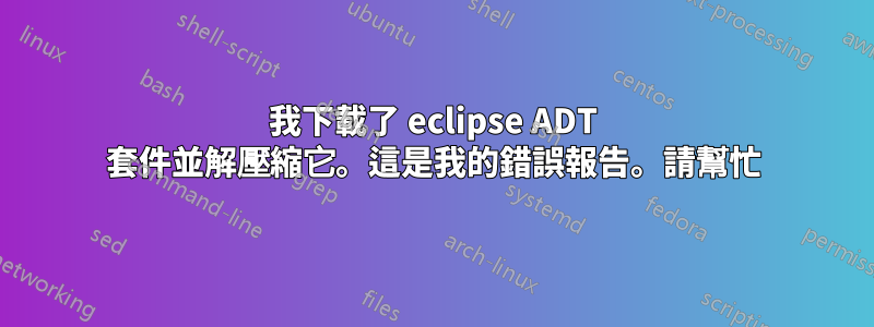 我下載了 eclipse ADT 套件並解壓縮它。這是我的錯誤報告。請幫忙