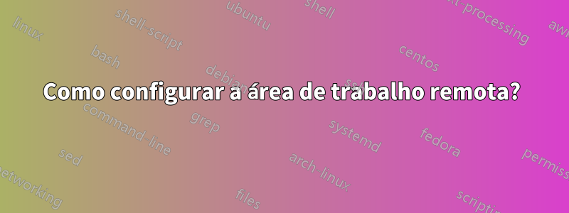 Como configurar a área de trabalho remota?