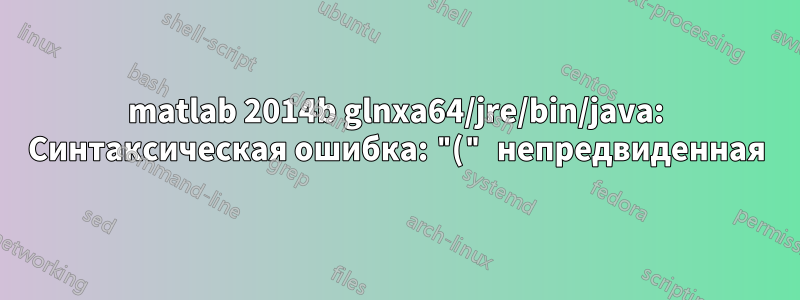 matlab 2014b glnxa64/jre/bin/java: Синтаксическая ошибка: "(" непредвиденная