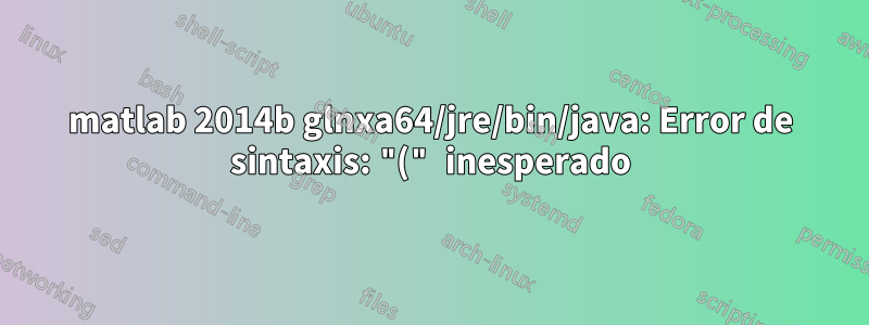 matlab 2014b glnxa64/jre/bin/java: Error de sintaxis: "(" inesperado