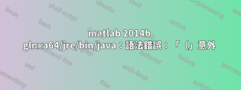 matlab 2014b glnxa64/jre/bin/java：語法錯誤：「（」意外