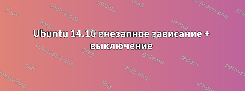 Ubuntu 14.10 внезапное зависание + выключение