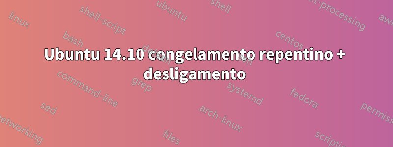 Ubuntu 14.10 congelamento repentino + desligamento