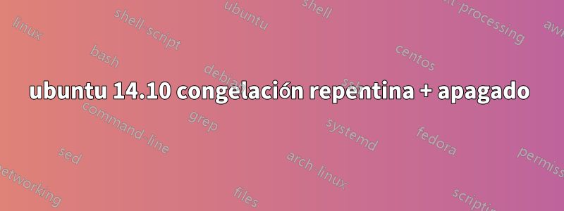 ubuntu 14.10 congelación repentina + apagado