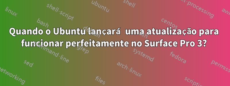 Quando o Ubuntu lançará uma atualização para funcionar perfeitamente no Surface Pro 3?