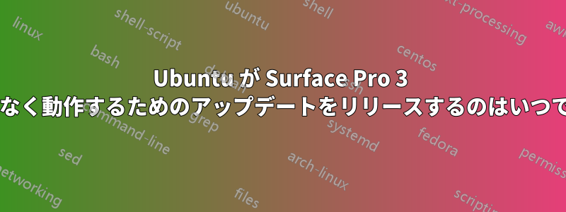 Ubuntu が Surface Pro 3 で問題なく動作するためのアップデートをリリースするのはいつですか?