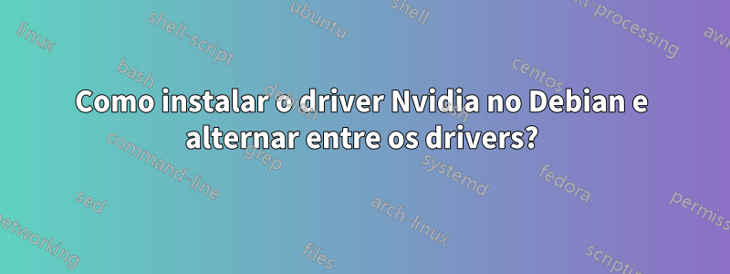 Como instalar o driver Nvidia no Debian e alternar entre os drivers?