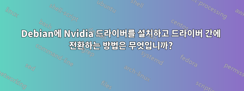 Debian에 Nvidia 드라이버를 설치하고 드라이버 간에 전환하는 방법은 무엇입니까?