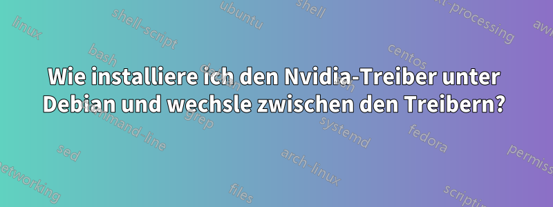 Wie installiere ich den Nvidia-Treiber unter Debian und wechsle zwischen den Treibern?