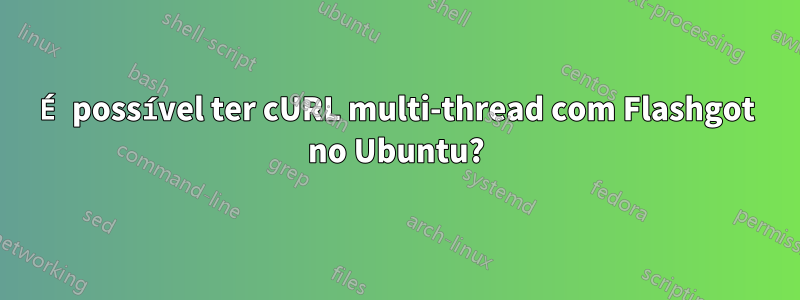 É possível ter cURL multi-thread com Flashgot no Ubuntu?