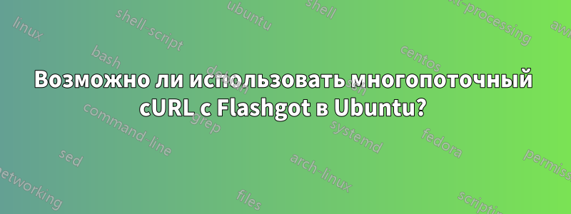 Возможно ли использовать многопоточный cURL с Flashgot в Ubuntu?