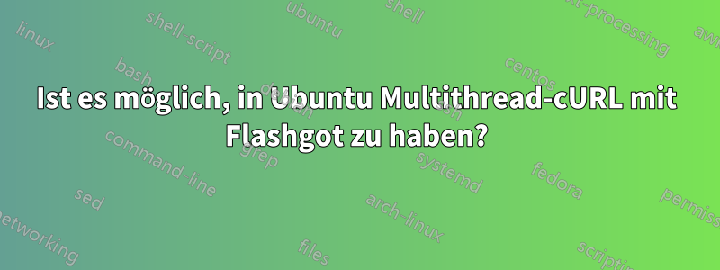 Ist es möglich, in Ubuntu Multithread-cURL mit Flashgot zu haben?