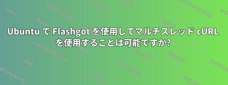 Ubuntu で Flashgot を使用してマルチスレッド cURL を使用することは可能ですか?