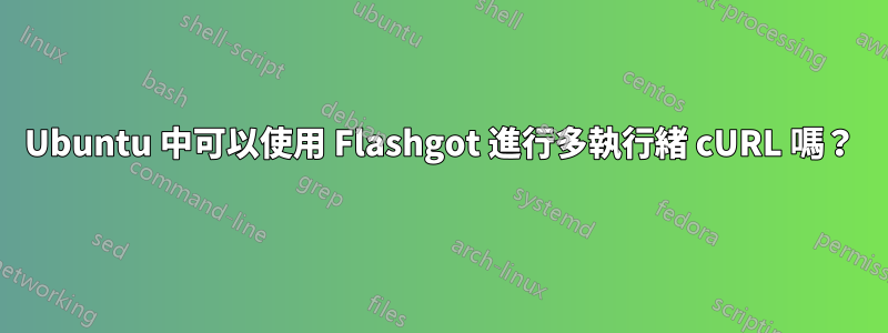 Ubuntu 中可以使用 Flashgot 進行多執行緒 cURL 嗎？