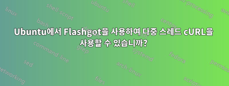 Ubuntu에서 Flashgot을 사용하여 다중 스레드 cURL을 사용할 수 있습니까?