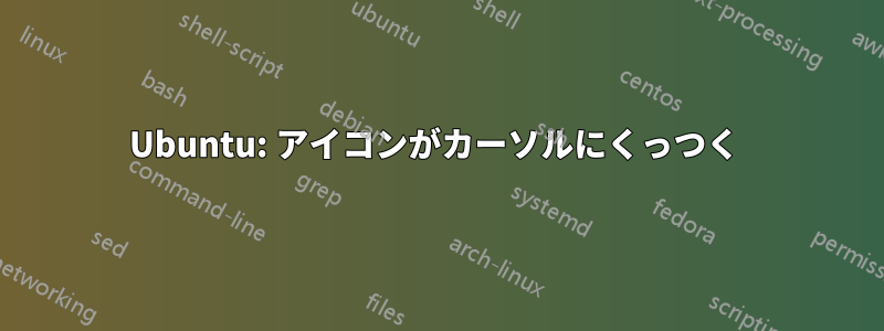 Ubuntu: アイコンがカーソルにくっつく 