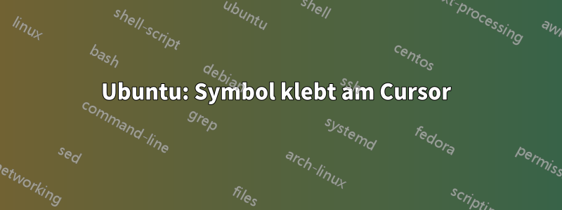 Ubuntu: Symbol klebt am Cursor 