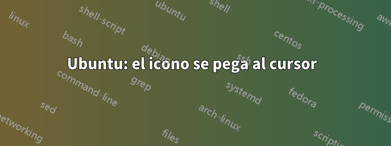 Ubuntu: el icono se pega al cursor 