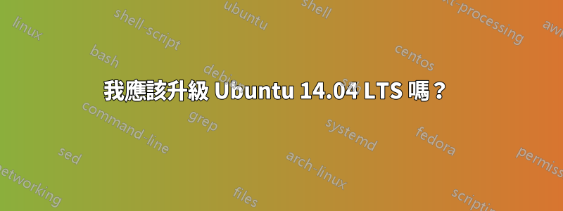 我應該升級 Ubuntu 14.04 LTS 嗎？ 