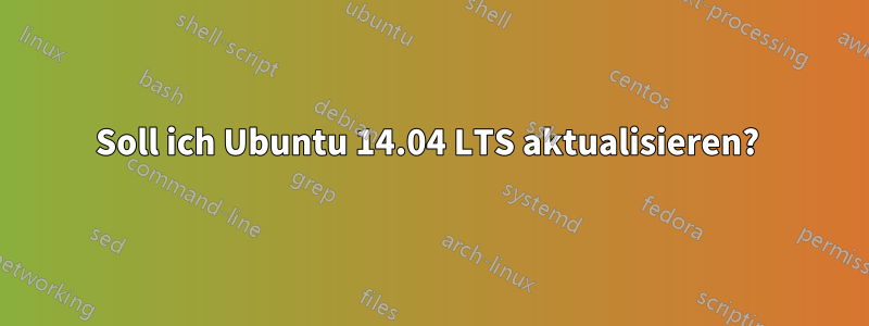 Soll ich Ubuntu 14.04 LTS aktualisieren? 