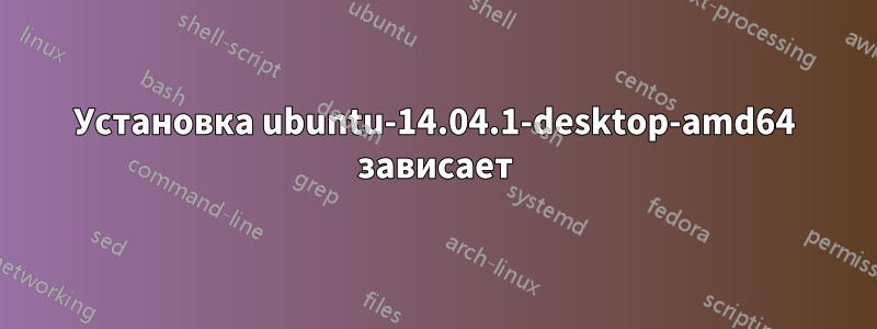 Установка ubuntu-14.04.1-desktop-amd64 зависает