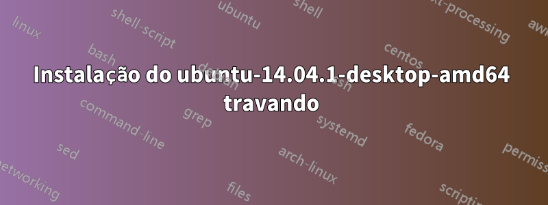 Instalação do ubuntu-14.04.1-desktop-amd64 travando