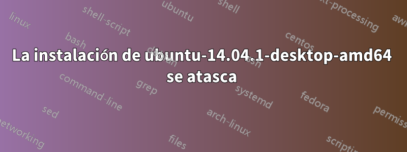 La instalación de ubuntu-14.04.1-desktop-amd64 se atasca