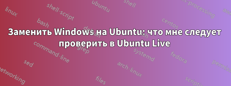 Заменить Windows на Ubuntu: что мне следует проверить в Ubuntu Live