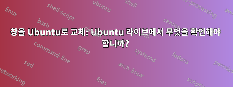 창을 Ubuntu로 교체: Ubuntu 라이브에서 무엇을 확인해야 합니까?