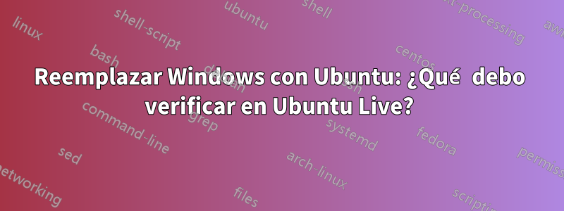 Reemplazar Windows con Ubuntu: ¿Qué debo verificar en Ubuntu Live?