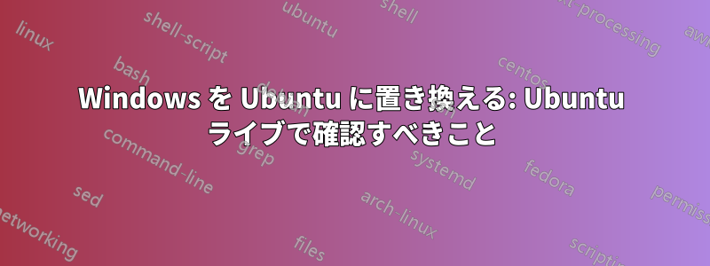 Windows を Ubuntu に置き換える: Ubuntu ライブで確認すべきこと