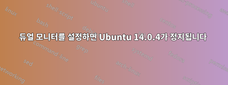 듀얼 모니터를 설정하면 Ubuntu 14.0.4가 정지됩니다