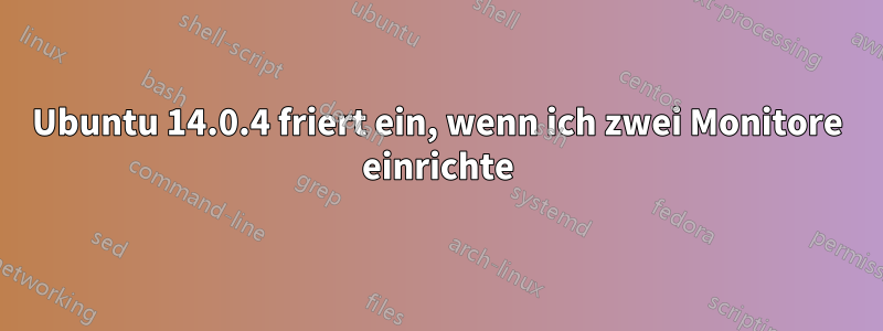 Ubuntu 14.0.4 friert ein, wenn ich zwei Monitore einrichte