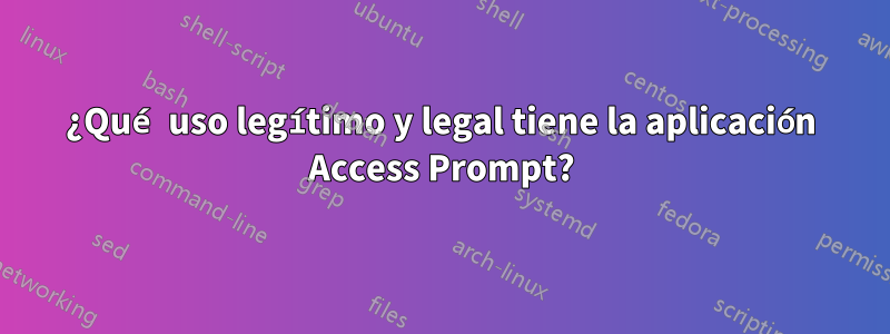 ¿Qué uso legítimo y legal tiene la aplicación Access Prompt?