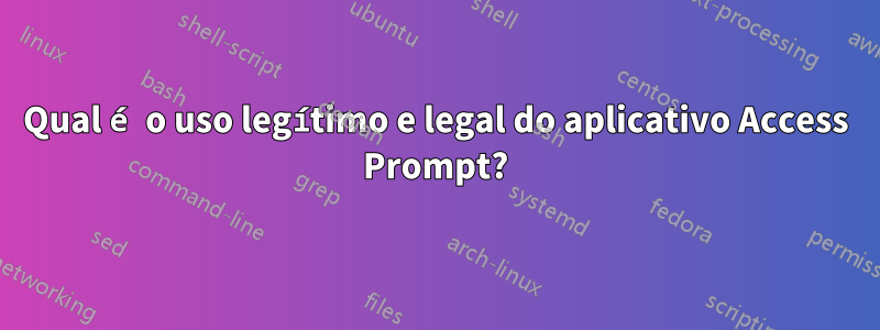 Qual é o uso legítimo e legal do aplicativo Access Prompt?