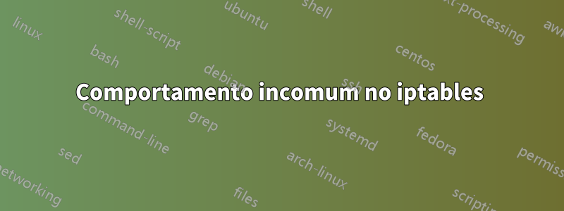 Comportamento incomum no iptables