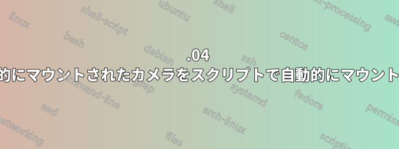 14.04 では、自動的にマウントされたカメラをスクリプトで自動的にマウント解除できる