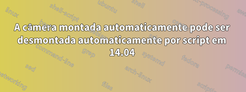 A câmera montada automaticamente pode ser desmontada automaticamente por script em 14.04