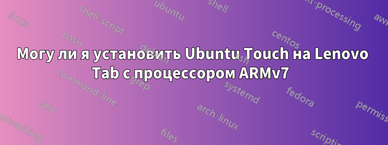 Могу ли я установить Ubuntu Touch на Lenovo Tab с процессором ARMv7 