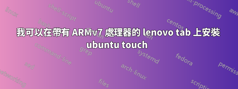 我可以在帶有 ARMv7 處理器的 lenovo tab 上安裝 ubuntu touch 