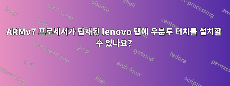 ARMv7 프로세서가 탑재된 lenovo 탭에 우분투 터치를 설치할 수 있나요?