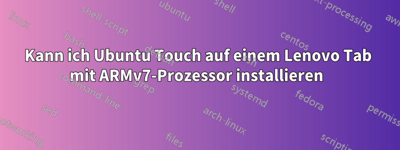 Kann ich Ubuntu Touch auf einem Lenovo Tab mit ARMv7-Prozessor installieren 